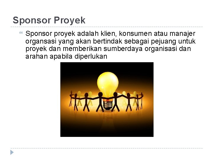 Sponsor Proyek Sponsor proyek adalah klien, konsumen atau manajer organsasi yang akan bertindak sebagai