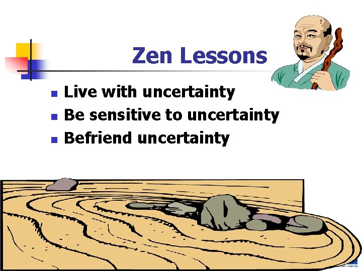 Zen Lessons n n n Live with uncertainty Be sensitive to uncertainty Befriend uncertainty