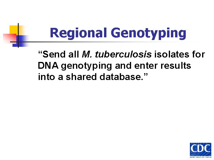 Regional Genotyping “Send all M. tuberculosis isolates for DNA genotyping and enter results into