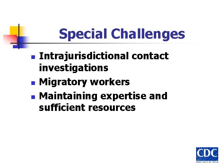 Special Challenges n n n Intrajurisdictional contact investigations Migratory workers Maintaining expertise and sufficient