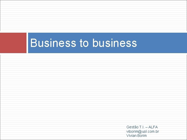 Business to business Gestão T. I. – ALFA viborim@uol. com. br Vivian Borim 