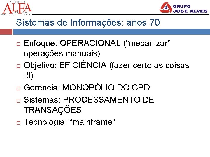 Sistemas de Informações: anos 70 Enfoque: OPERACIONAL (“mecanizar” operações manuais) Objetivo: EFICIÊNCIA (fazer certo
