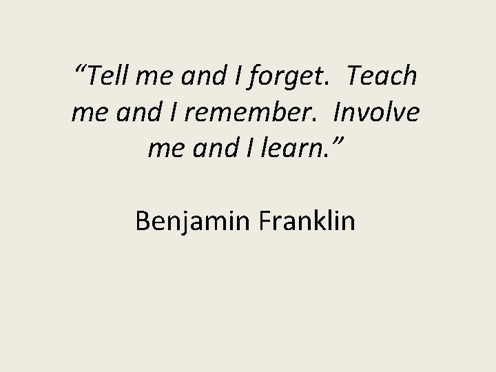 “Tell me and I forget. Teach me and I remember. Involve me and I