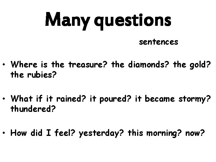 Many questions sentences • Where is the treasure? the diamonds? the gold? the rubies?