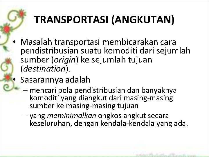 TRANSPORTASI (ANGKUTAN) • Masalah transportasi membicarakan cara pendistribusian suatu komoditi dari sejumlah sumber (origin) TRANSPORTASI (ANGKUTAN) • Masalah transportasi membicarakan cara pendistribusian suatu komoditi dari sejumlah sumber (origin)