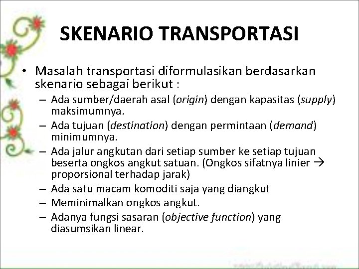 SKENARIO TRANSPORTASI • Masalah transportasi diformulasikan berdasarkan skenario sebagai berikut : – Ada sumber/daerah SKENARIO TRANSPORTASI • Masalah transportasi diformulasikan berdasarkan skenario sebagai berikut : – Ada sumber/daerah