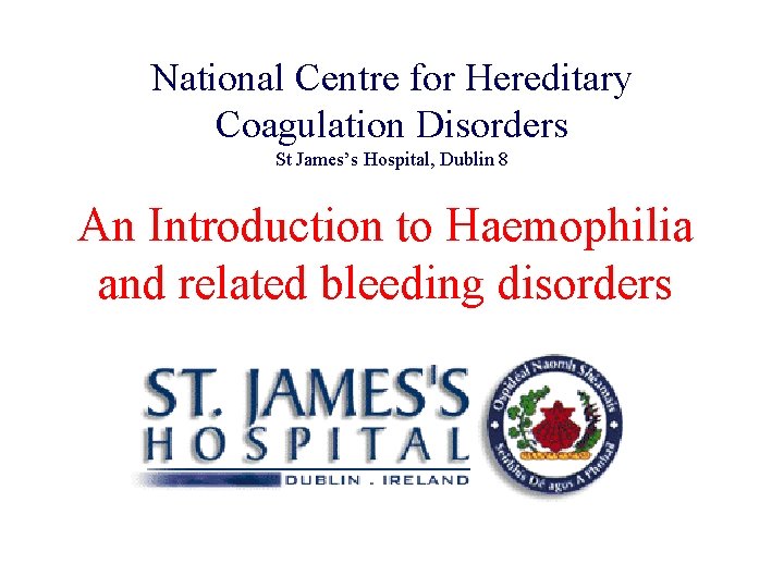 National Centre for Hereditary Coagulation Disorders St James’s Hospital, Dublin 8 An Introduction to