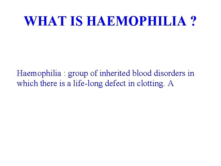 WHAT IS HAEMOPHILIA ? Haemophilia : group of inherited blood disorders in which there