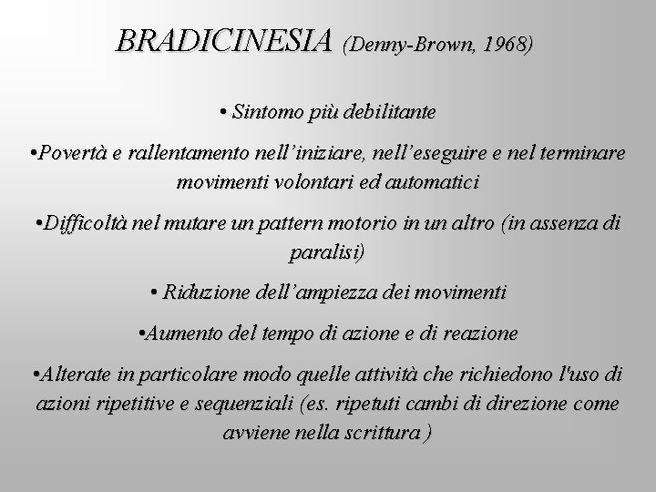 BRADICINESIA (Denny-Brown, 1968) • Sintomo più debilitante • Povertà e rallentamento nell’iniziare, nell’eseguire e