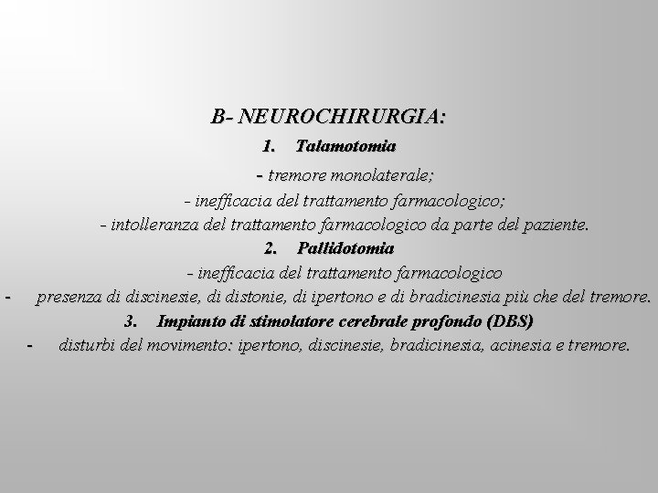 B- NEUROCHIRURGIA: 1. Talamotomia - tremore monolaterale; - inefficacia del trattamento farmacologico; - intolleranza