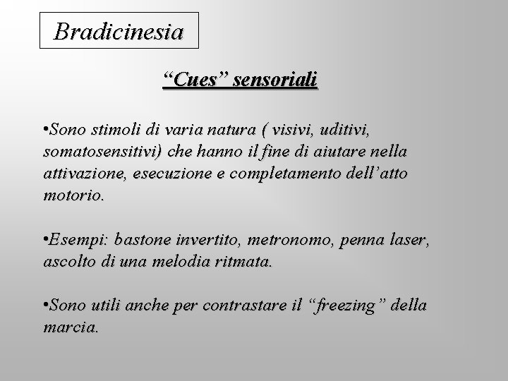 Bradicinesia “Cues” sensoriali • Sono stimoli di varia natura ( visivi, uditivi, somatosensitivi) che