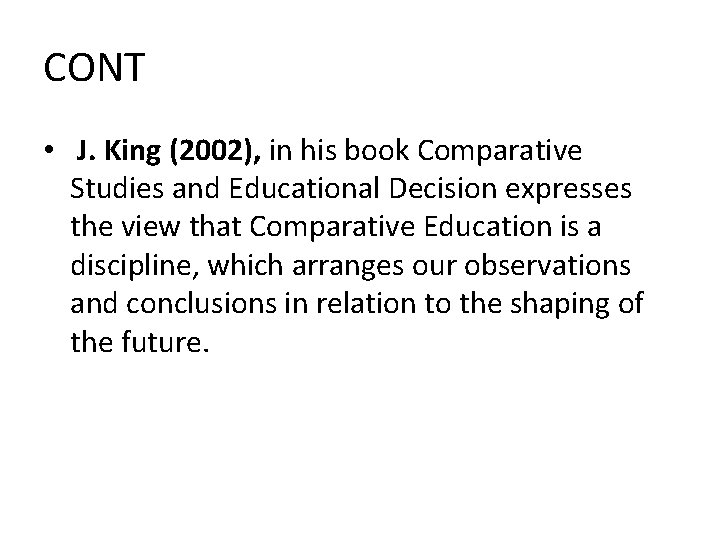 CONT • J. King (2002), in his book Comparative Studies and Educational Decision expresses