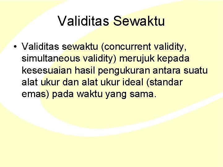 Validitas Sewaktu • Validitas sewaktu (concurrent validity, simultaneous validity) merujuk kepada kesesuaian hasil pengukuran