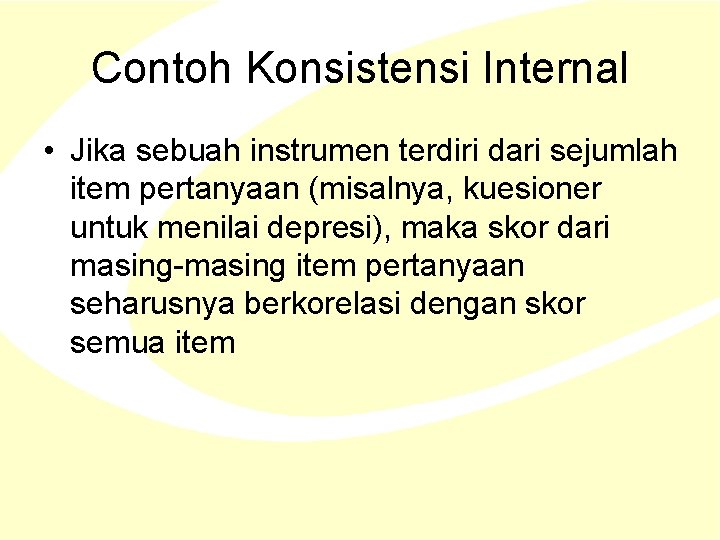 Contoh Konsistensi Internal • Jika sebuah instrumen terdiri dari sejumlah item pertanyaan (misalnya, kuesioner