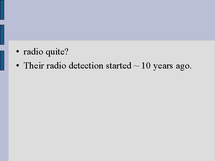  • radio quite? • Their radio detection started ~ 10 years ago. 
