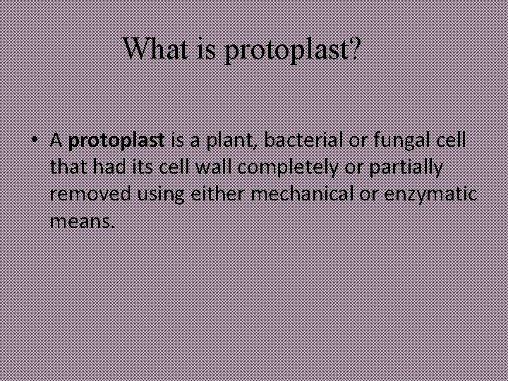 What is protoplast? • A protoplast is a plant, bacterial or fungal cell that