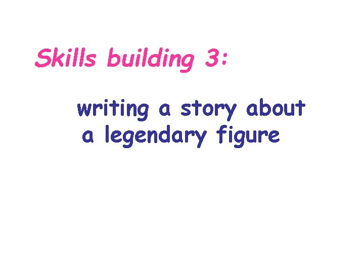 Skills building 3: writing a story about a legendary figure 