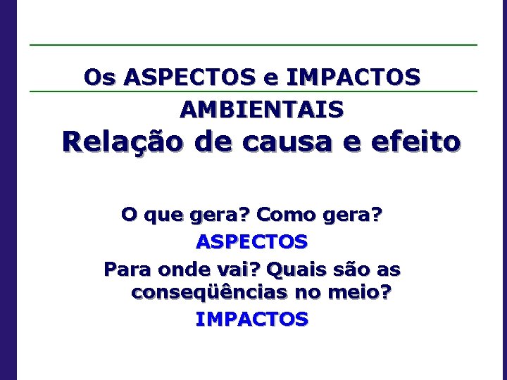 Os ASPECTOS e IMPACTOS AMBIENTAIS Relação de causa e efeito O que gera? Como