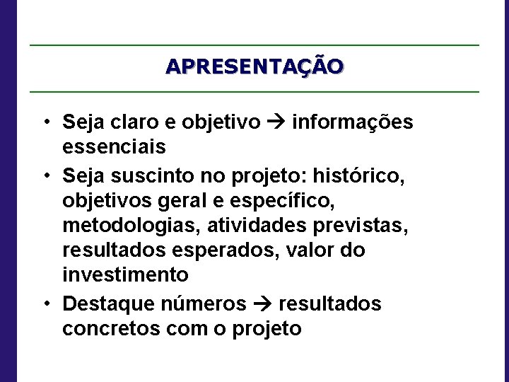 APRESENTAÇÃO • Seja claro e objetivo informações essenciais • Seja suscinto no projeto: histórico,