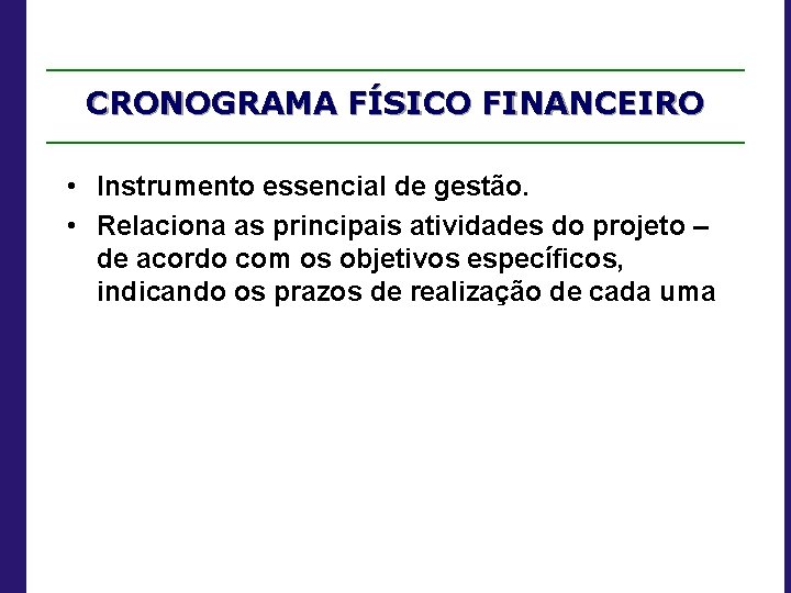 CRONOGRAMA FÍSICO FINANCEIRO • Instrumento essencial de gestão. • Relaciona as principais atividades do
