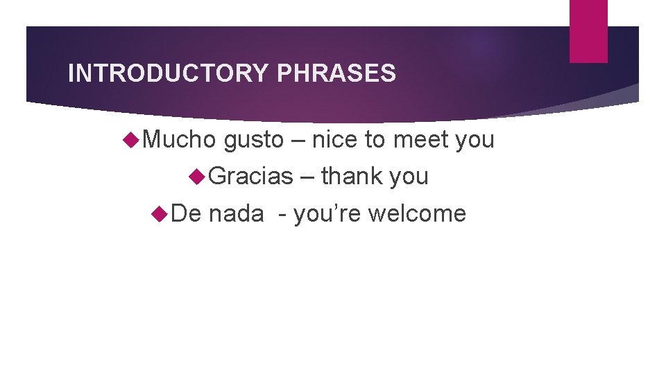 INTRODUCTORY PHRASES Mucho gusto – nice to meet you Gracias – thank you De