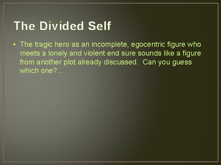 The Divided Self • The tragic hero as an incomplete, egocentric figure who meets