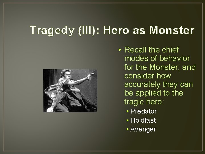 Tragedy (III): Hero as Monster • Recall the chief modes of behavior for the