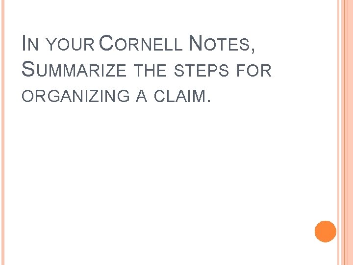 IN YOUR CORNELL NOTES, SUMMARIZE THE STEPS FOR ORGANIZING A CLAIM. 