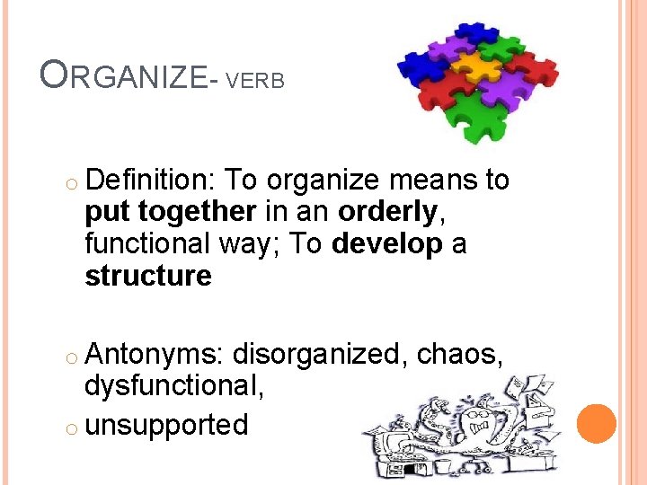 ORGANIZE- VERB o Definition: To organize means to put together in an orderly, functional