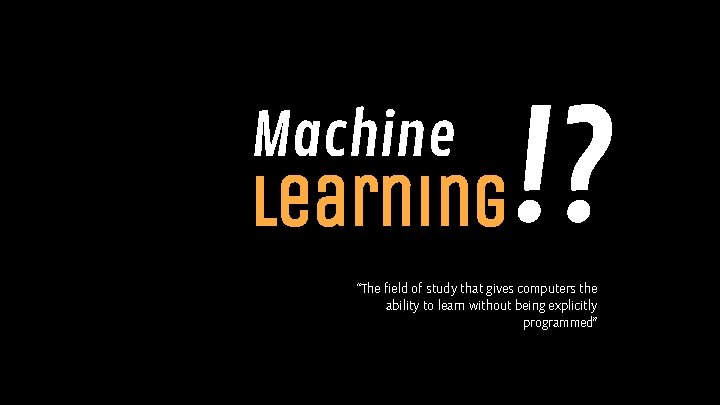 Machine Learning !? “The field of study that gives computers the ability to learn