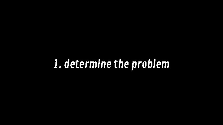 1. determine the problem 