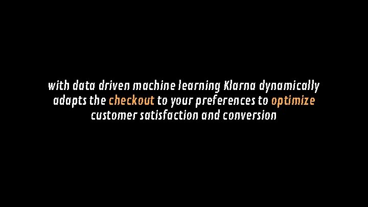 with data driven machine learning Klarna dynamically adapts the checkout to your preferences to