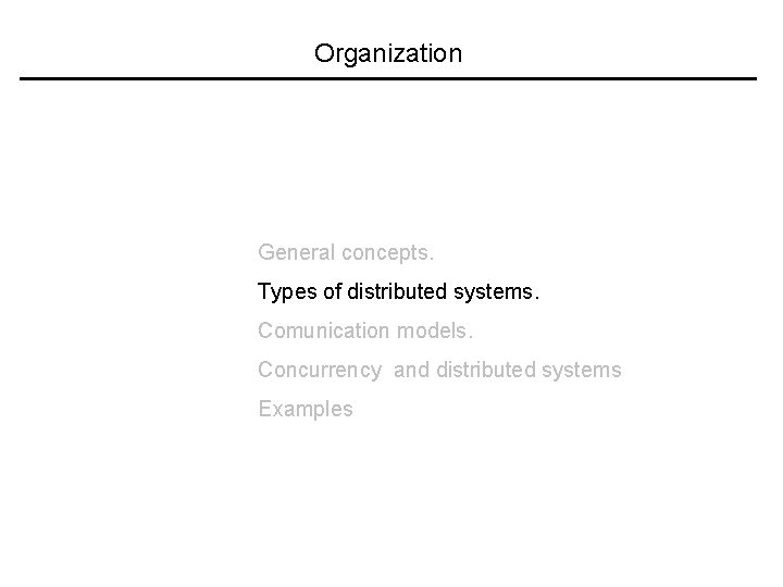 Organization General concepts. Types of distributed systems. Comunication models. Concurrency and distributed systems Examples