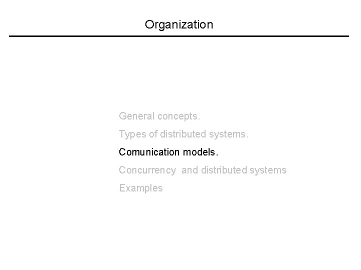 Organization General concepts. Types of distributed systems. Comunication models. Concurrency and distributed systems Examples