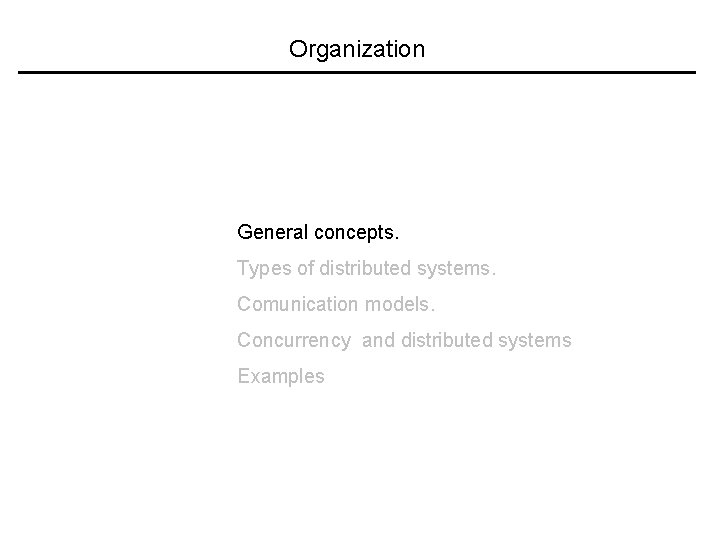 Organization General concepts. Types of distributed systems. Comunication models. Concurrency and distributed systems Examples