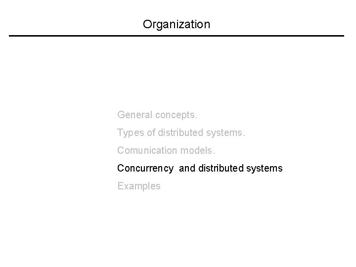 Organization General concepts. Types of distributed systems. Comunication models. Concurrency and distributed systems Examples