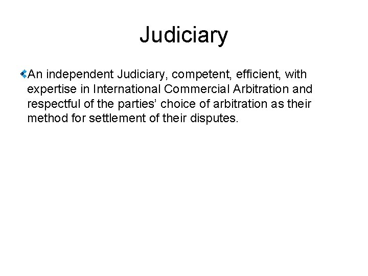 Judiciary An independent Judiciary, competent, efficient, with expertise in International Commercial Arbitration and respectful
