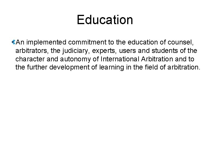 Education An implemented commitment to the education of counsel, arbitrators, the judiciary, experts, users