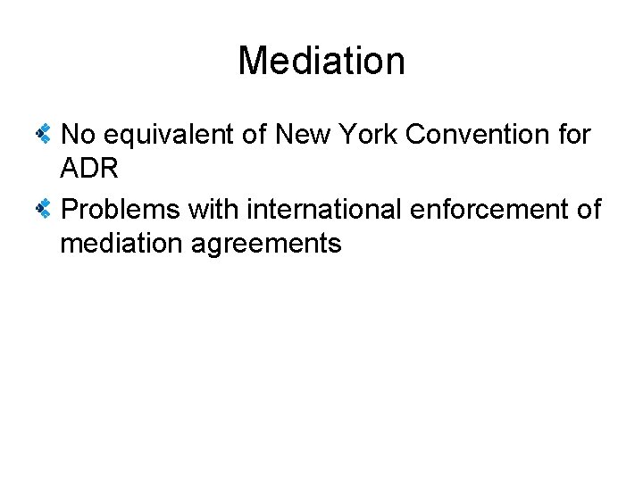 Mediation No equivalent of New York Convention for ADR Problems with international enforcement of