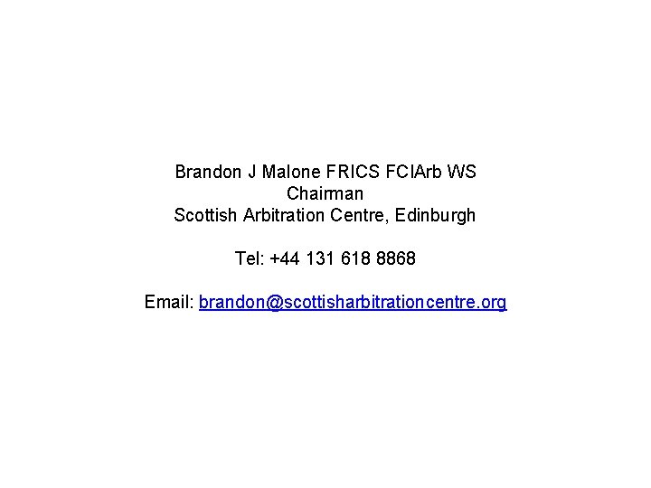 Brandon J Malone FRICS FCIArb WS Chairman Scottish Arbitration Centre, Edinburgh Tel: +44 131