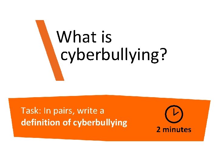 What is cyberbullying? Task: In pairs, write a definition of cyberbullying 2 minutes 