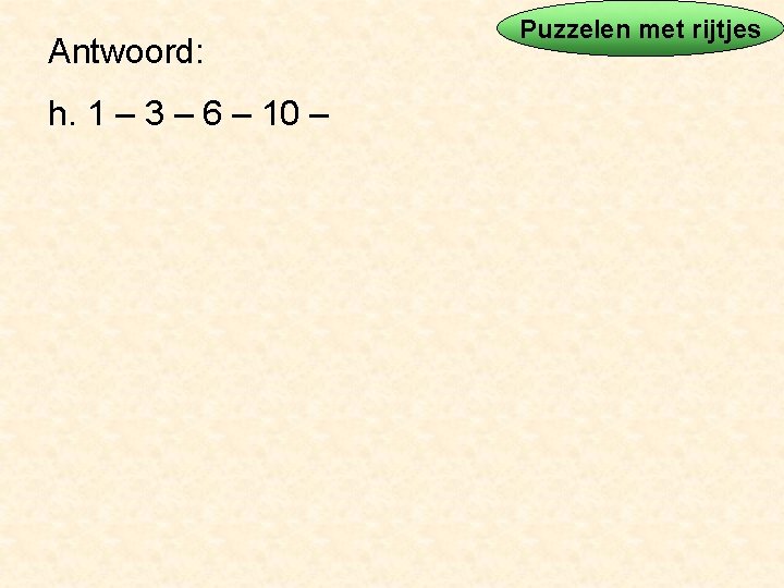 Antwoord: h. 1 – 3 – 6 – 10 – Puzzelen met rijtjes 