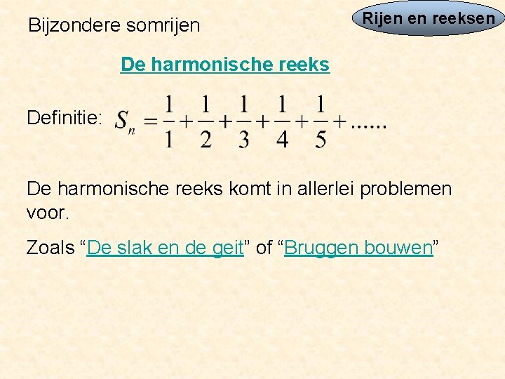 Bijzondere somrijen Rijen en reeksen De harmonische reeks Definitie: De harmonische reeks komt in