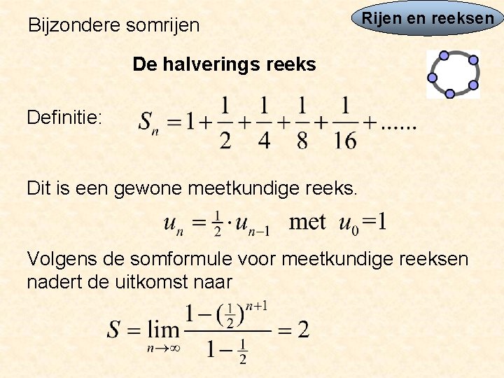 Bijzondere somrijen Rijen en reeksen De halverings reeks Definitie: Dit is een gewone meetkundige