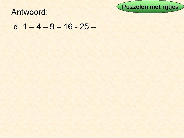 Antwoord: d. 1 – 4 – 9 – 16 - 25 – Puzzelen met