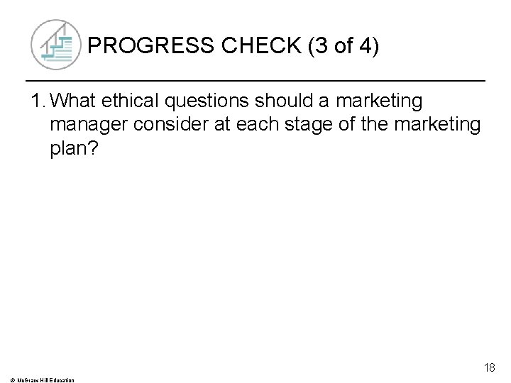 PROGRESS CHECK (3 of 4) 1. What ethical questions should a marketing manager consider
