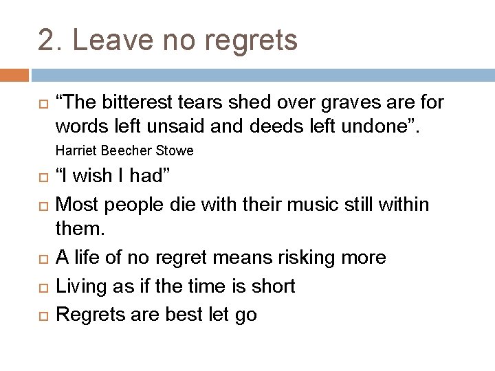 2. Leave no regrets “The bitterest tears shed over graves are for words left