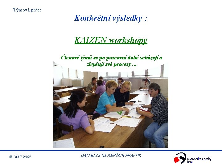 Týmová práce Konkrétní výsledky : KAIZEN workshopy Členové týmů se po pracovní době scházejí