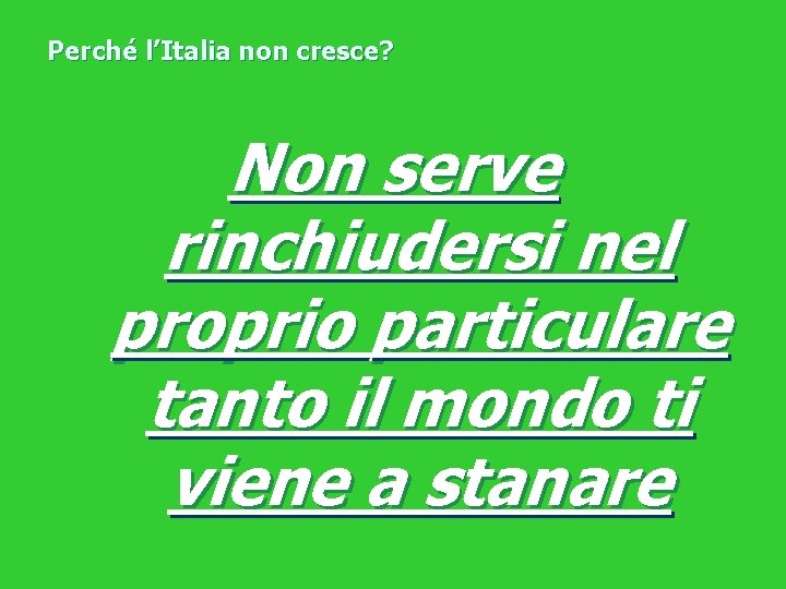 Perché l’Italia non cresce? Non serve rinchiudersi nel proprio particulare tanto il mondo ti