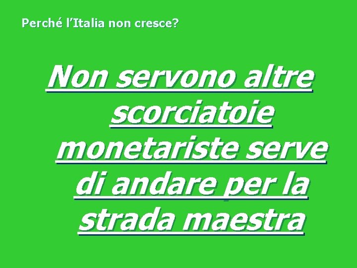 Perché l’Italia non cresce? Non servono altre scorciatoie monetariste serve di andare per la